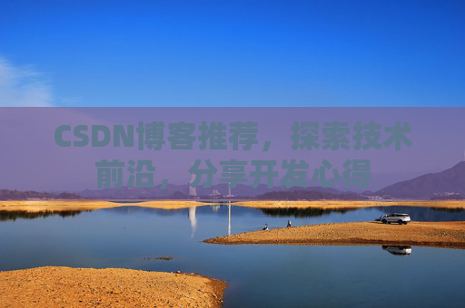 CSDN博客推荐，探索技术前沿，分享开发心得