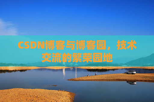 CSDN博客与博客园，技术交流的繁荣园地